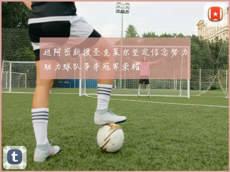 迈阿密新援圣克莱尔坚定信念努力助力球队争夺冠军荣耀