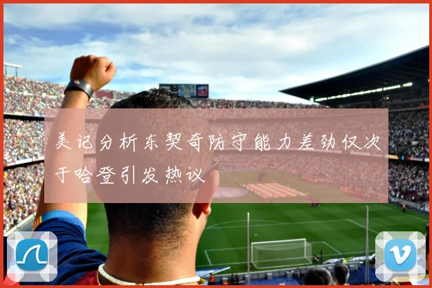 美记分析东契奇防守能力差劲仅次于哈登引发热议