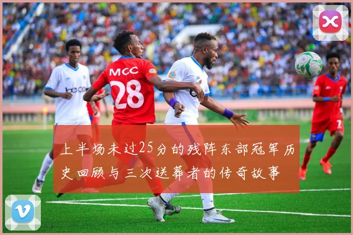 上半场未过25分的残阵东部冠军历史回顾与三次送葬者的传奇故事