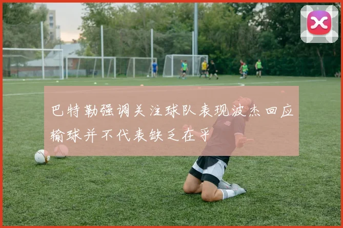 巴特勒强调关注球队表现波杰回应输球并不代表缺乏在乎