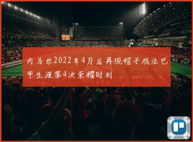 内马尔2022年4月后再现帽子戏法巴甲生涯第4次荣耀时刻