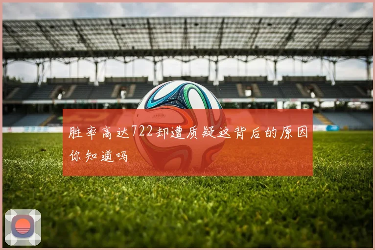 胜率高达722却遭质疑这背后的原因你知道吗