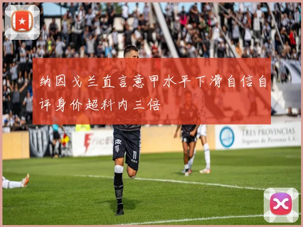 纳因戈兰直言意甲水平下滑自信自评身价超科内三倍