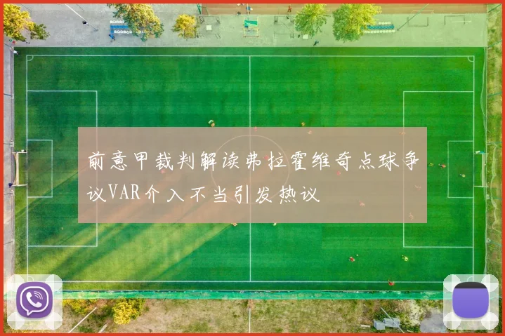 前意甲裁判解读弗拉霍维奇点球争议VAR介入不当引发热议