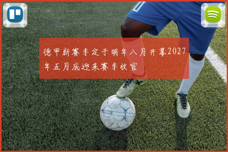 德甲新赛季定于明年八月开幕2027年五月底迎来赛季收官