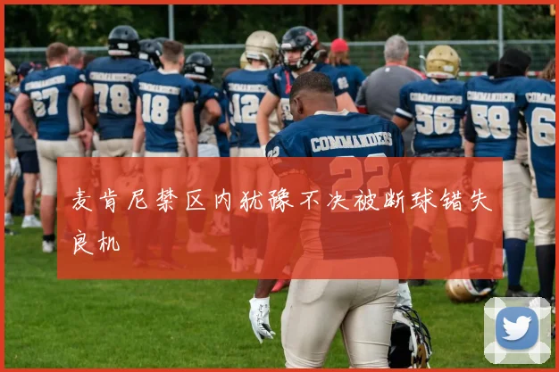 麦肯尼禁区内犹豫不决被断球错失良机