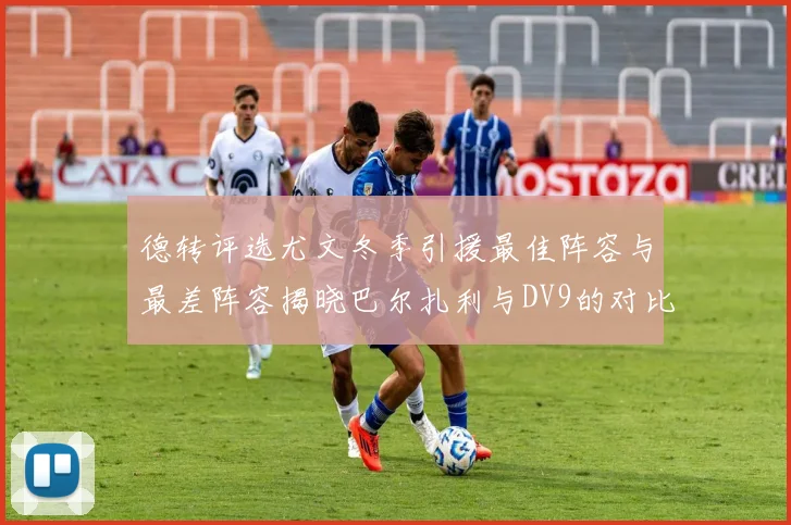 德转评选尤文冬季引援最佳阵容与最差阵容揭晓巴尔扎利与DV9的对比分析