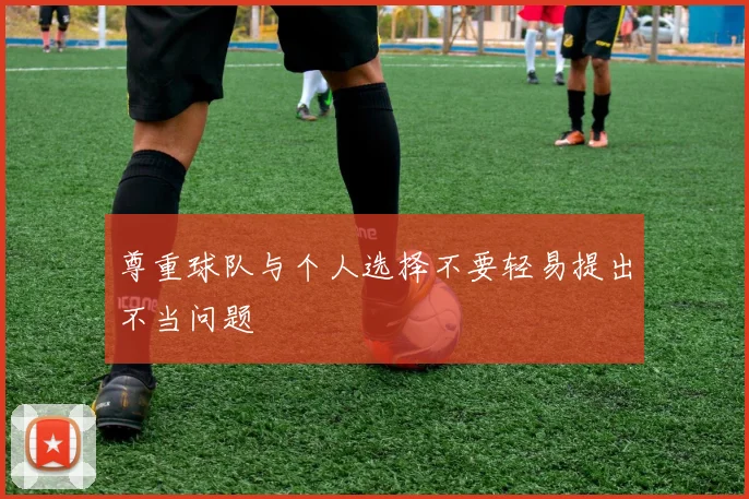 尊重球队与个人选择不要轻易提出不当问题
