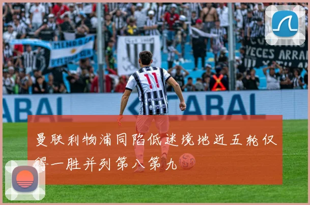 曼联利物浦同陷低迷境地近五轮仅得一胜并列第八第九